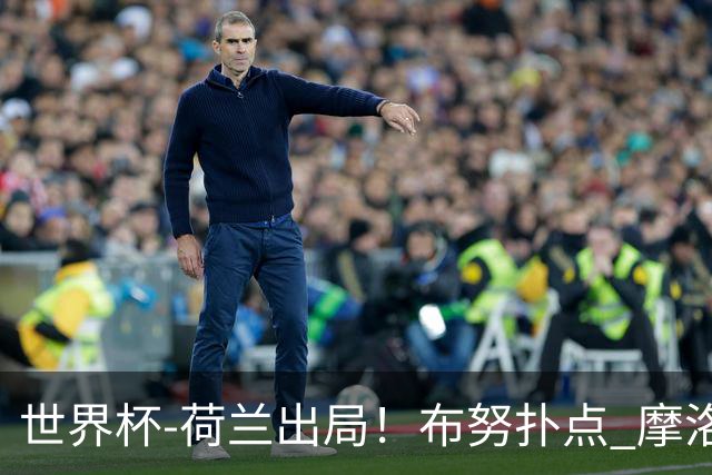 世界杯-荷兰出局！布努扑点 摩洛哥点球战总分4-3进16强