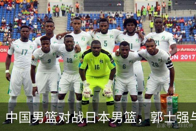 中国男篮对战日本男篮，郭士强与教练组或做三个决定，确立3大新核心