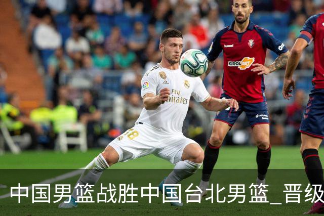 中国男篮战胜中国台北男篮 晋级世预赛第二阶段