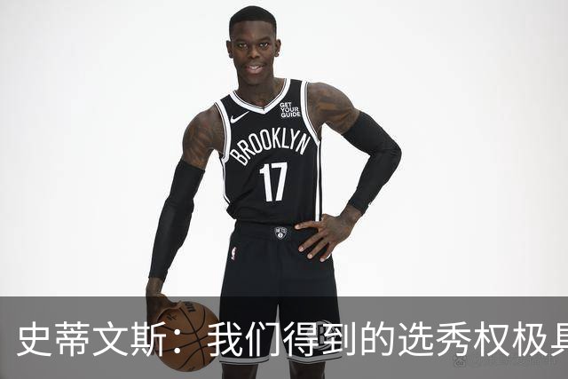 史蒂文斯：我们得到的选秀权极具想象空间 也许能让我们干票大的