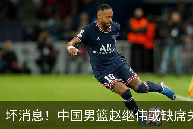坏消息！中国男篮赵继伟或缺席关键战，脚踝肿胀+打封闭，令人心疼