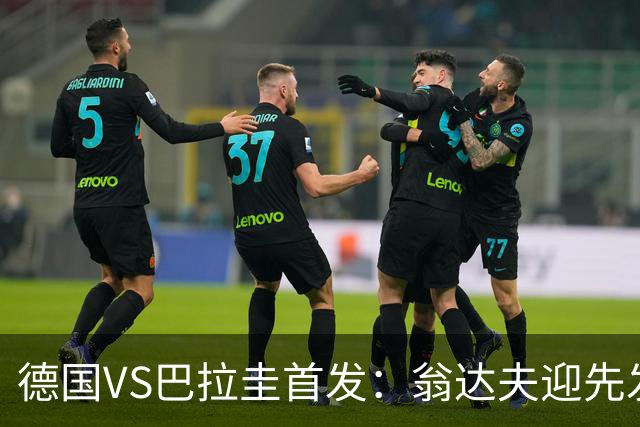 德国VS巴拉圭首发：翁达夫迎先发 哈弗茨配维尔茨萨内