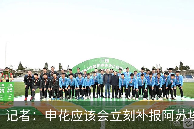 记者：申花应该会立刻补报阿苏埃，回归首秀将是周六足协杯